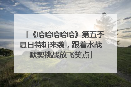 《哈哈哈哈哈》第五季夏日特辑来袭，跟着水战默契挑战放飞笑点