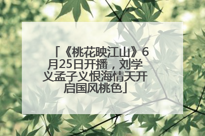 《桃花映江山》6月25日开播，刘学义孟子义恨海情天开启国风桃色