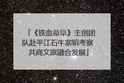 《铁血幕阜》主创团队赴平江石牛寨镇考察 共商文旅融合发展