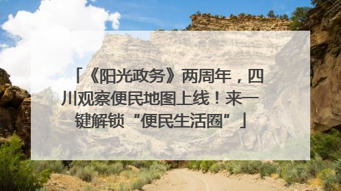 《阳光政务》两周年，四川观察便民地图上线！来一键解锁“便民生活圈”