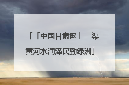 「中国甘肃网」一渠黄河水润泽民勤绿洲