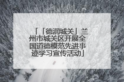 「德润城关」兰州市城关区开展全国道德模范先进事迹学习宣传活动