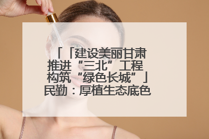 「建设美丽甘肃 推进“三北”工程 构筑“绿色长城”」民勤：厚植生态底色 筑牢绿色屏障