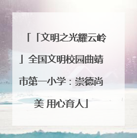「文明之光耀云岭」全国文明校园曲靖市第一小学：崇德尚美 用心育人