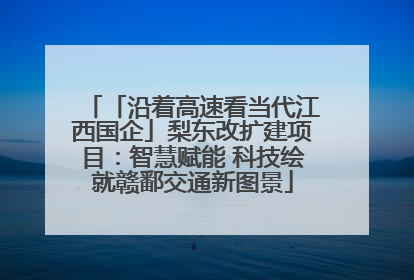 「沿着高速看当代江西国企」梨东改扩建项目：智慧赋能 科技绘就赣鄱交通新图景