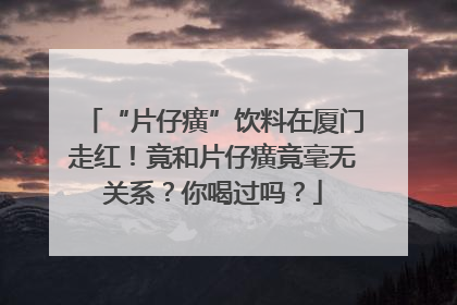“片仔癀”饮料在厦门走红！竟和片仔癀竟毫无关系？你喝过吗？