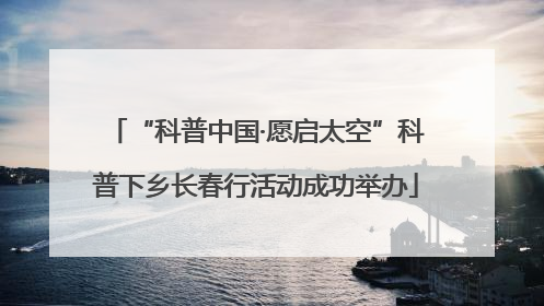 “科普中国·愿启太空”科普下乡长春行活动成功举办