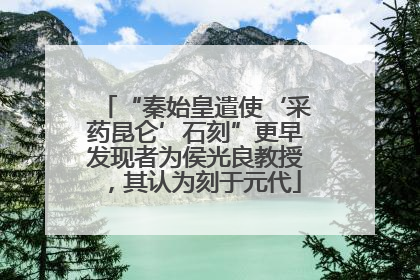 “秦始皇遣使‘采药昆仑’石刻”更早发现者为侯光良教授，其认为刻于元代