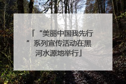 “美丽中国我先行”系列宣传活动在黑河水源地举行