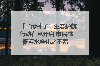 “绿种子”生态护航行动在昆开启 市民感慨污水净化之不易