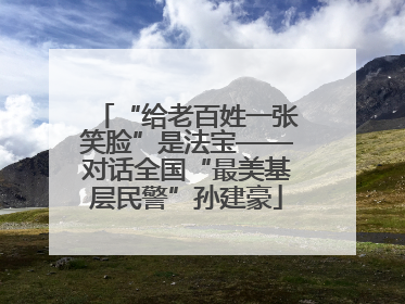 “给老百姓一张笑脸”是法宝——对话全国“最美基层民警”孙建豪