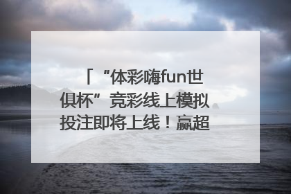 “体彩嗨fun世俱杯”竞彩线上模拟投注即将上线！赢超级大乐透体验券