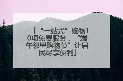 “一站式”购物10项免费服务，“端午邻里购物节”让居民尽享便利