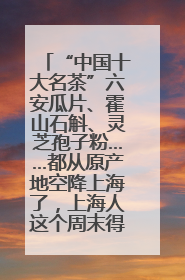 “中国十大名茶”六安瓜片、霍山石斛、灵芝孢子粉……都从原产地空降上海了，上海人这个周末得去农展中心逛逛咯～