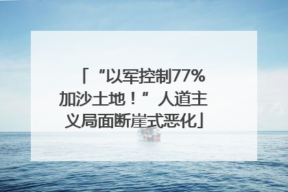 “以军控制77%加沙土地！”人道主义局面断崖式恶化