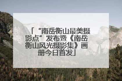 “南岳衡山最美摄影点”发布暨《南岳衡山风光摄影集》画册今日首发