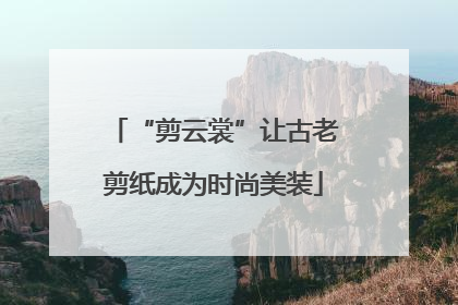 “剪云裳”让古老剪纸成为时尚美装