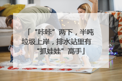“咔咔”两下，半吨垃圾上岸，排水站里有“抓娃娃”高手