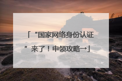 “国家网络身份认证”来了！申领攻略→