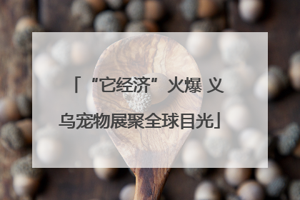“它经济”火爆 义乌宠物展聚全球目光
