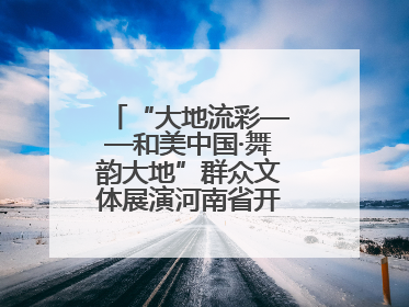 “大地流彩——和美中国·舞韵大地”群众文体展演河南省开幕式盛大举行