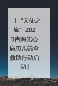 “天使之旅”2025青海先心病患儿筛查救助行动启动