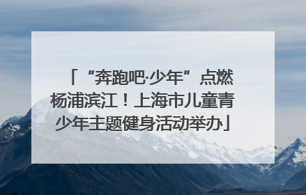 “奔跑吧·少年”点燃杨浦滨江！上海市儿童青少年主题健身活动举办