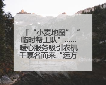 “小麦地图”“临时帮工队”……暖心服务吸引农机手慕名而来“远方的家”