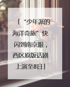 “少年派的海洋奇旅”快闪到南京眼，西区原版话剧上演至8日