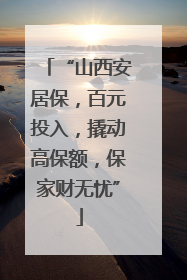 “山西安居保，百元投入，撬动高保额，保家财无忧”