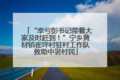 “幸亏彭书记带着大家及时赶到！”宁乡黄材镇崔坪村驻村工作队救助中暑村民
