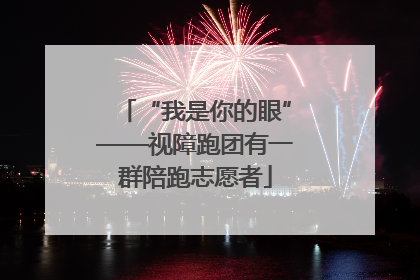 “我是你的眼”——视障跑团有一群陪跑志愿者