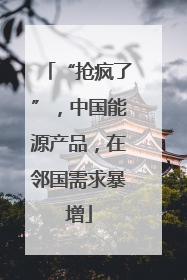 “抢疯了”，中国能源产品，在邻国需求暴增