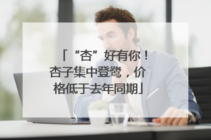 “杏”好有你！杏子集中登鹭，价格低于去年同期