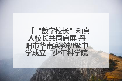 “数字校长”和真人校长共同启屏 丹阳市华南实验初级中学成立“少年科学院”共筑科技创新梦