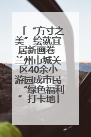 “方寸之美”绘就宜居新画卷 兰州市城关区40余小游园成市民“绿色福利”打卡地