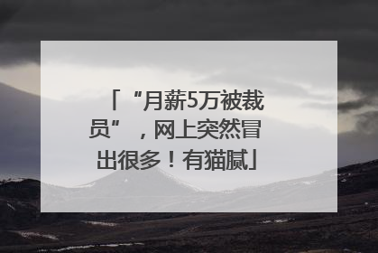 “月薪5万被裁员”，网上突然冒出很多！有猫腻