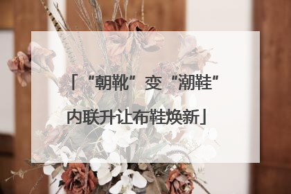 “朝靴”变“潮鞋”内联升让布鞋焕新