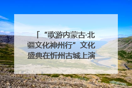 “歌游内蒙古·北疆文化神州行”文化盛典在忻州古城上演——蒙晋文化交融共谱文旅融合新篇
