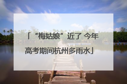 “梅姑娘”近了 今年高考期间杭州多雨水