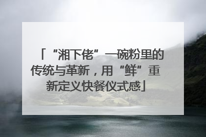 “湘下佬”一碗粉里的传统与革新，用“鲜”重新定义快餐仪式感