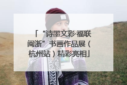“诗墨文彩·福联闽浙”书画作品展（杭州站）精彩亮相