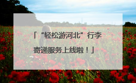 “轻松游河北”行李寄递服务上线啦！