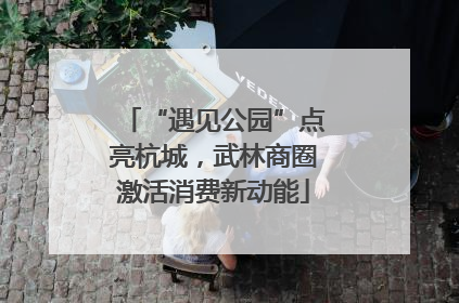 “遇见公园”点亮杭城，武林商圈激活消费新动能