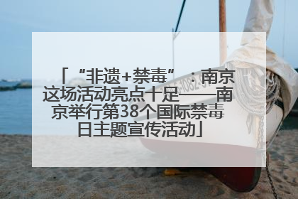 “非遗+禁毒”：南京这场活动亮点十足——南京举行第38个国际禁毒日主题宣传活动