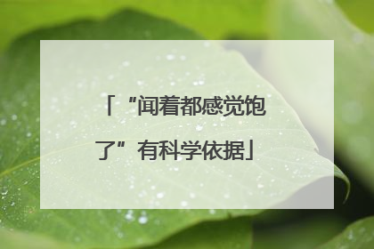 “闻着都感觉饱了”有科学依据