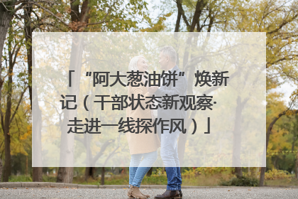 “阿大葱油饼”焕新记（干部状态新观察·走进一线探作风）
