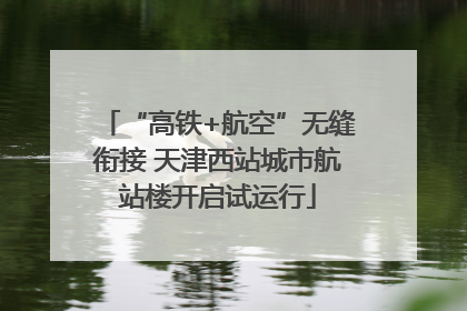 “高铁+航空”无缝衔接 天津西站城市航站楼开启试运行