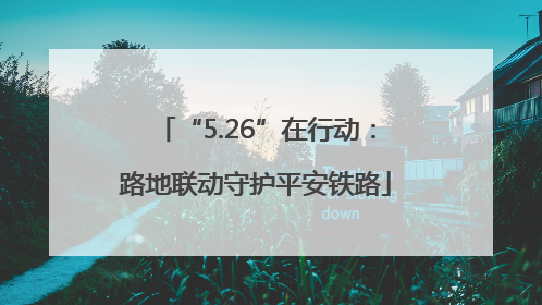 “5.26”在行动：路地联动守护平安铁路