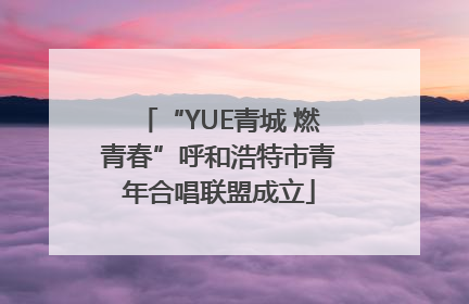 “YUE青城 燃青春”呼和浩特市青年合唱联盟成立